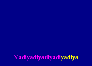 Yadiya(liyadiyadiyadiya