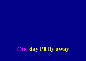 One day I'll fly away