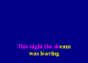 This night the dream
was leaving
