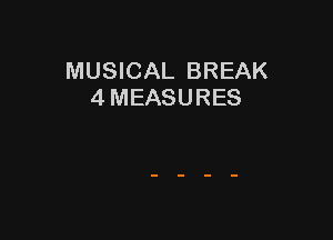 MUSICAL BREAK
4 MEASURES