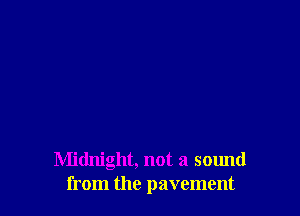 R'Iidnight, not a sound
from the pavement