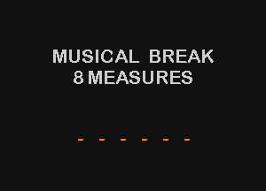 MUSICAL BREAK
8 MEASURES