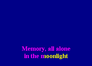 Memory, all alone
in the moonlight