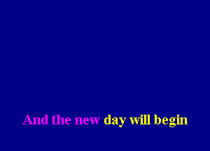 And the new day will begin