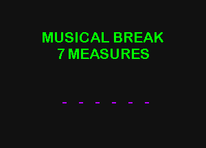 MUSICAL BREAK
7 MEASURES