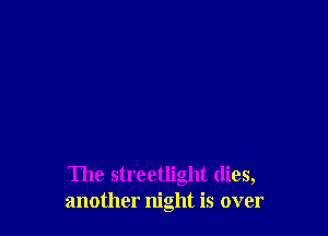 The streetlight (lies,
another night is over