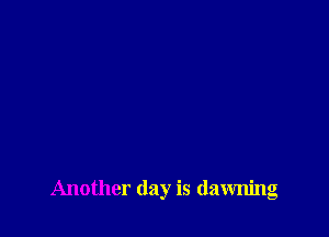 Another day is dawning