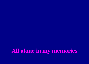 All alone in my memories