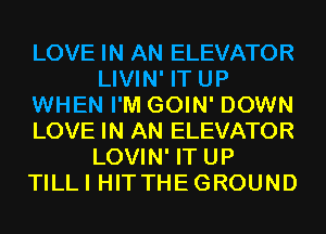 LOVE IN AN ELEVATOR
LIVIN' IT UP
WHEN I'M GOIN' DOWN
LOVE IN AN ELEVATOR
LOVIN' IT UP
TILLI HITTHEGROUND