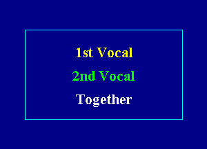 lst Vocal
2nd Vocal

Together