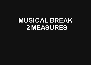 MUSICAL BREAK
2 MEASURES