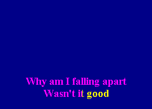 Why am I falling apart
Wasn't it good