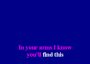 In your arms I know
you'll fun! this
