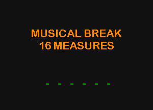 MUSICAL BREAK
16 MEASURES