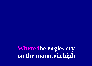 Where the eagles cry
on the mountain high