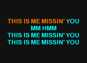 THIS IS ME MISSIN' YOU
MM HMM

THIS IS ME MISSIN' YOU

THIS IS ME MISSIN' YOU