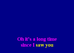 Oh it's a long time
since I saw you