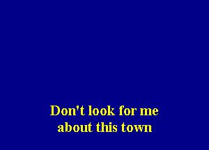 Don't look for me
about this town