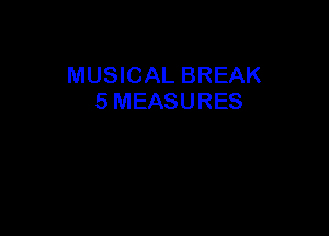 MUSICAL BREAK
5 MEASURES