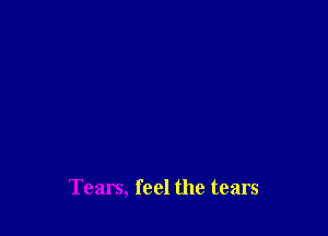 Tears, feel the tears