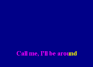 Call me, I'll be around