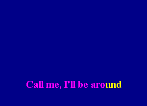 Call me, I'll be around
