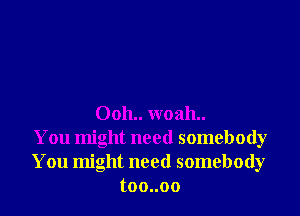 0011.. woah..
You might need somebody
You might need somebody
toouoo