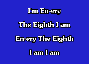 I'm En-ery
The Eighth I am

En-ery The Eighih

lamlam