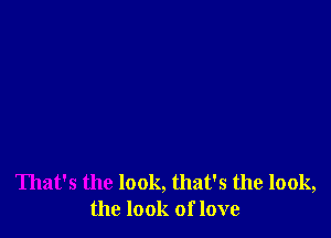 That's the look, that's the look,
the look of love