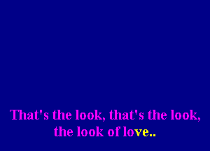 That's the look, that's the look,
the look of love..