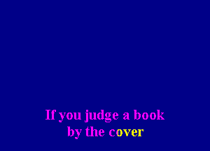 If you judge a book
by the cover