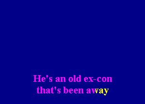 He's an old ex-con
that's been away