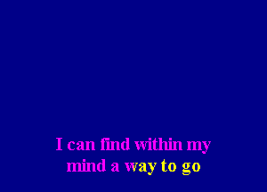 I can I'md within my
mind a way to go