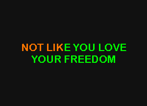 NOT LIKE YOU LOVE

YOUR FREEDOM