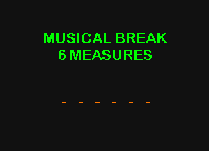 MUSICAL BREAK
6 MEASURES