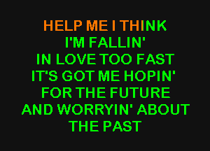 HELP ME I THINK
PMFALUN'

IN LOVE TOO FAST
ITSGOTMEHOHN'
FORTHEFUTURE
AND WORRYIN' ABOUT

THE PAST l