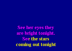 See her eyes they
are bright tonight.
See the stars
coming out tonight