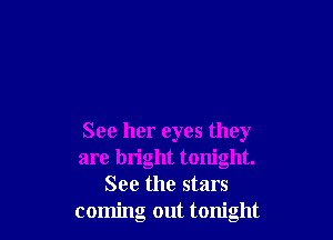 See her eyes they
are bright tonight.
See the stars
coming out tonight