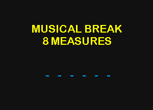 MUSICAL BREAK
8 MEASURES