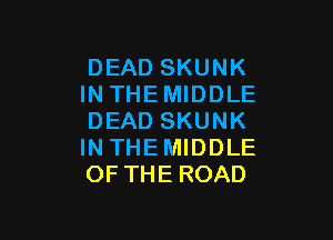 DEAD SKUNK
INTHEMIDDLE

DEAD SKUNK
INTHEMIDDLE
OFTHEROAD