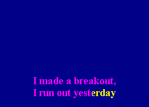 Imade a breakout,
I run out yesterday