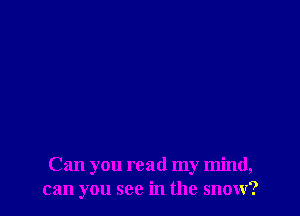 Can you read my mind,
can you see in the snow?