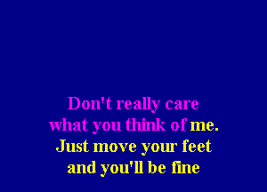 Don't really care
what you think of me.
Just move your feet
and you'll be time