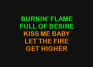 BURNIN' FLAME
FULL OF DESIRE
KISS ME BABY
LETTHE FIRE
GET HIGHER

g