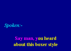 Spokens-

Say man, you heard
about this boxer style