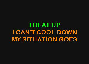 IHEATUP

I CAN'T COOL DOWN
MY SITUATION GOES