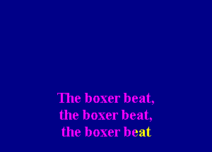 The boxer beat,
the boxer beat,
the boxer beat