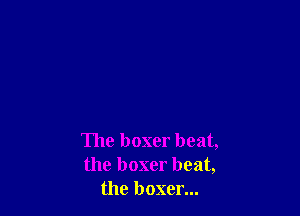 The boxer beat,
the boxer beat,
the boxer...