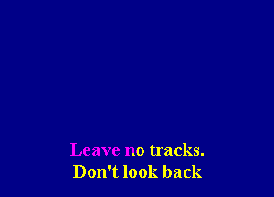 Leave no tracks.
Don't look back