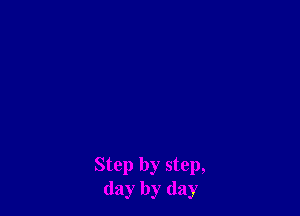 Step by step,
day by day